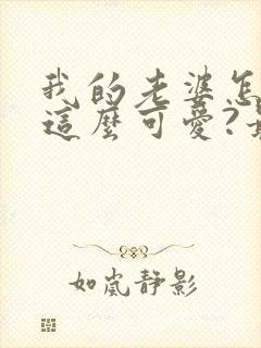 我的老婆怎么能这么可爱?最txt下载