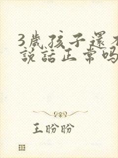 3岁孩子还不会说话正常吗