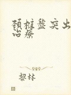 颈椎盘突出怎样治疗