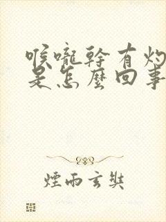 喉咙干有灼热感是怎么回事