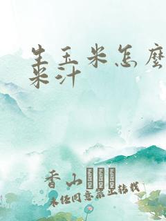 生玉米怎么打玉米汁