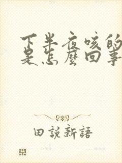 下半夜咳的厉害是怎么回事