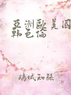 亚洲欧美国产日韩色伦