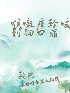喉咙痒干咳,咳到胸口痛
