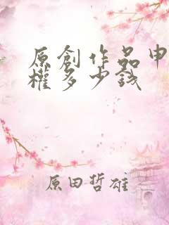 原创作品申请版权多少钱