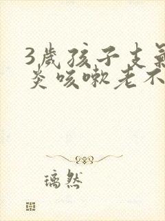 3岁孩子支气管炎咳嗽老不好怎么办