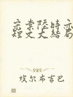 宋棠陆时亦陈喜短文大结局