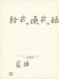 干我操我舔我