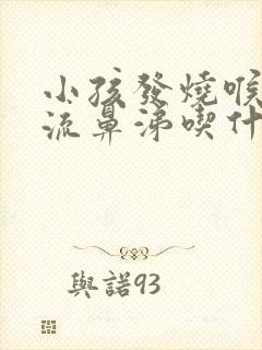 小孩发烧喉咙痛流鼻涕吃什么药
