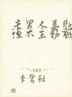 老男人喜欢你,但不主动联系你