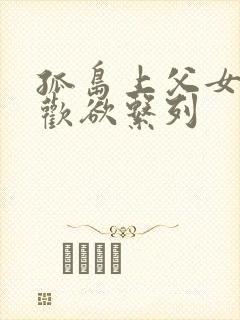 孤岛上父女乱淫欢欲系列