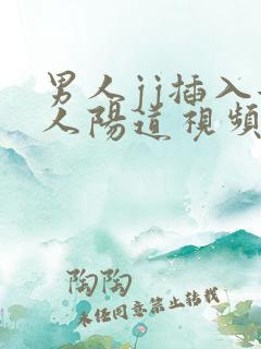 男人jj插入女人阳道视频