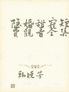 隐婚甜宠短剧免费观看全集