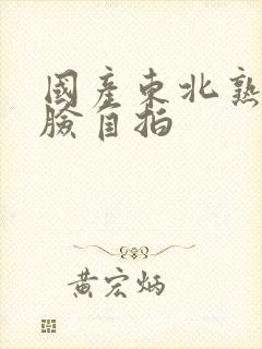 国产东北熟女露脸自拍