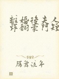 离婚后夫人带娃炸翻豪门短剧