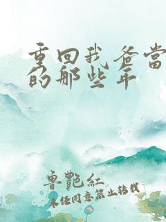 重回我爸当校草的那些年