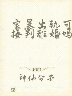 家暴出轨可以直接判离婚吗
