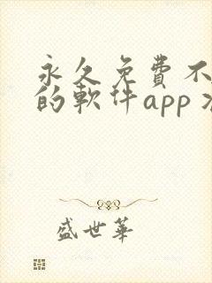 永久免费不收费的软件app丬