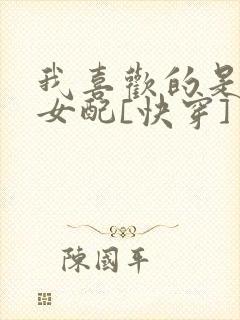 我喜欢的是恶毒女配[快穿]