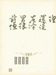 前男友还理我,但很冷淡