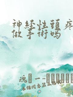 神经性头疼需要做手术吗