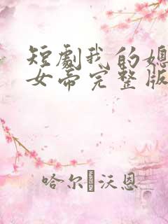 短剧我的媳妇是女帝完整版时长