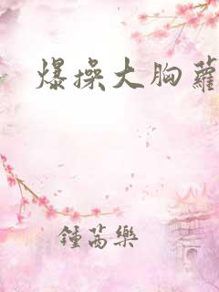 爆操大胸萝莉
