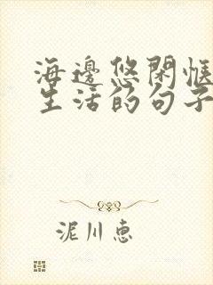 海边悠闲惬意的生活的句子