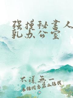 强摸秘书人妻大乳办公室