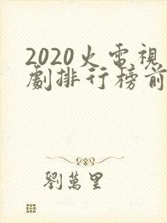 2020火电视剧排行榜前十名