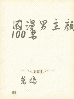 国漫男主颜值前100名