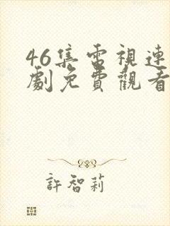 46集电视连续剧免费观看