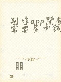 制作app开发需要多少钱