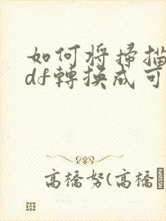 如何将扫描的pdf转换成可编辑的pdf