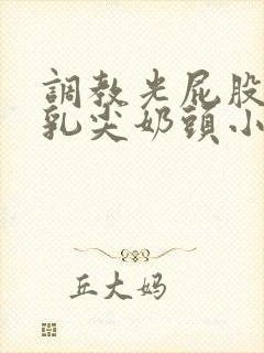 调教光屁股抽打乳尖奶头小说