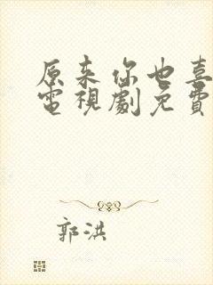 原来你也喜欢我电视剧免费观看