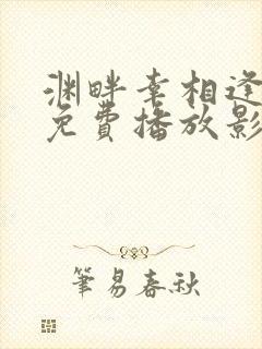 渊畔幸相逢短剧免费播放影视大全