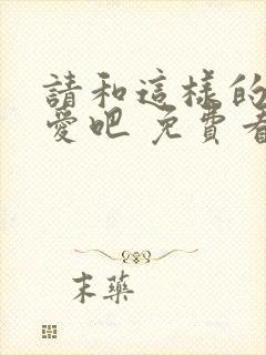 请和这样的我恋爱吧 免费看