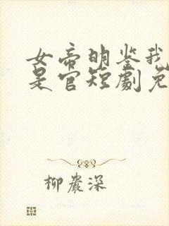 女帝明鉴我真不是官短剧免费观看