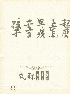 孩子早上起床嗓子有痰怎么回事