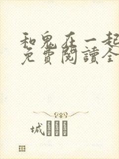 和鬼在一起漫画免费阅读全集下拉
