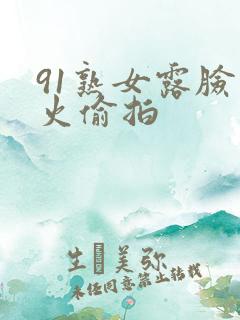 91熟女露脸败火偷拍