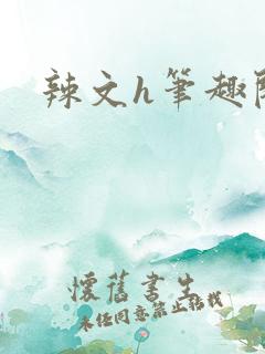 辣文h笔趣阁