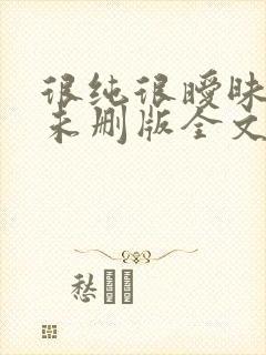很纯很暧昧小说未删版全文免费阅读