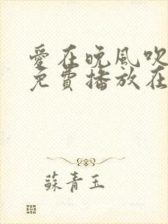 爱在晚风吹短剧免费播放在线观看