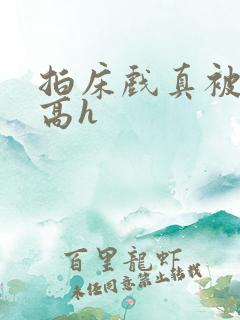 拍床戏真被肉h高h