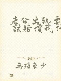 老公出轨要离婚 该赔偿我什么