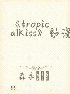 《tropicalkiss》动漫在线观看