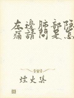 左边肺部隐隐作痛请问是怎么回事