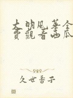 大明风华全集免费观看西瓜
